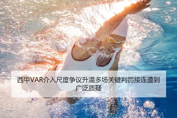 西甲VAR介入尺度争议升温多场关键判罚接连遭到广泛质疑